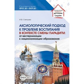 Аксиологический подход к проблеме воспитания. В контексте смены парадигм: от вестернизации к национализации образования. Слепцова И.Ф. XKN1882494