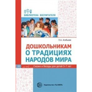 Дошкольникам о традициях народов мира. Сказки и беседы для детей 5 - 7 лет. Алябьева Е.А. XKN1523684