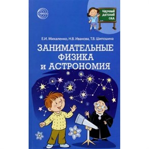 Научный детский сад. Занимательные физика и астрономия. Михаленко Е.И. XKN1821549