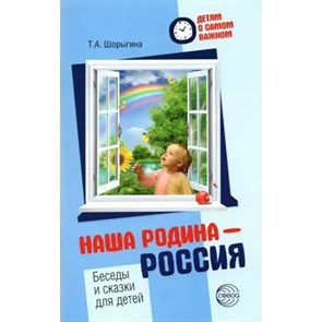 Наша родина - Россия. Беседы и сказки для детей. Шорыгина Т.А. XKN1815427