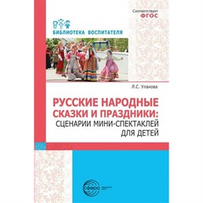 Русские народные сказки и праздники. Сценарии мини - спектаклей для детей. Уланова Л.С.