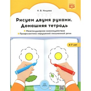 Рисуем двумя руками. Домашняя тетрадь 4 - 7 лет. Межполушарное взаимодействие. Профилактика нарушений письменной речи. Нищева Н.В.