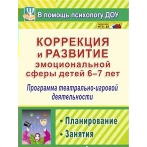 Коррекция и развитие эмоциональной сферы детей 6 - 7 лет. Программа театрально - игровой деятельности. Планирование. Занятия. 886р. Кайль Д.Г.