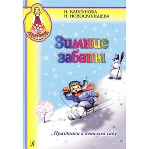 Зимние забавы. Праздники в детском саду. Каплунова И.М.