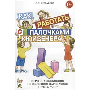 Как работать с палочками Кюизенера? Игры и упражнения по обучению математике детей 5-7 лет. Комарова Л.Д. XKN324802