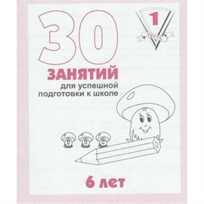 30 занятий для успешной подготовки к школе. 6 лет. Часть 1. Д-737. XKN323231