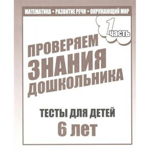 Проверяем знания дошкольника. Тесты для детей 6 лет. Часть 1. Математика. Развитие речи. Окружающий мир. Д-749. XKN352722