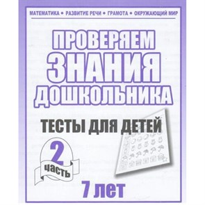 Проверяем знания дошкольника. Тесты для детей 7 лет. Часть 2. Математика. Развитие речи. Грамота. Окружающий мир. Д-752. XKN329940