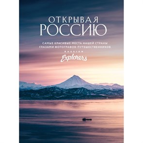 Открывая Россию. Самые красивые места нашей страны глазами фотографов-путешественников Russian Explorers.