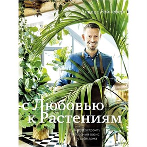 С любовью к растениям. Как обустроить зеленый оазис у себя дома. А.Рейнеберг XKN1779193