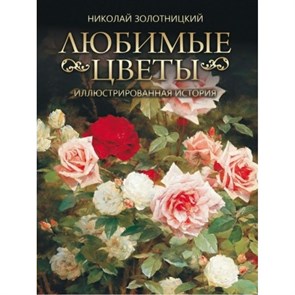 Любимые цветы. Иллюстрированная история. Золотницкий Н.Ф. XKN1764958