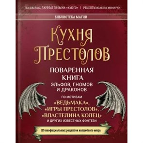 Кухня Престолов. Поваренная книга эльфов, гномов и драконов. Т. Джеймс