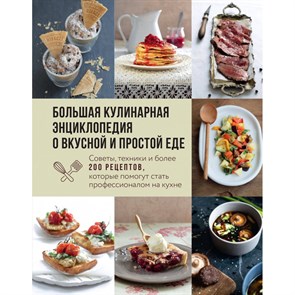 Большая кулинарная энциклопедия о вкусной и простой еде. Советы, техники и более 200 рецептов, которые помогут стать профессионалом на кухне.