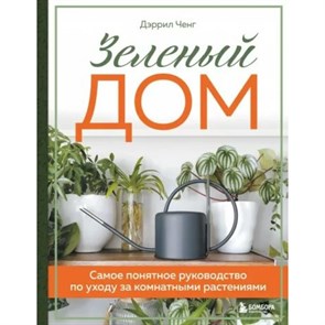 Зеленый дом. Самое понятное руководство по уходу за комнатными растениями. Д. Ченг XKN1812079