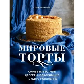 Мировые торты. Самые известные десерты, покорившие не одно поколение. Шевякина Ю.К.