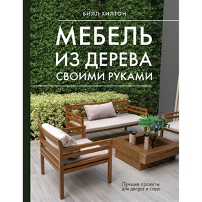 Мебель из дерева своими руками. Лучшие проекты для двора и сада. Б. Хилтон