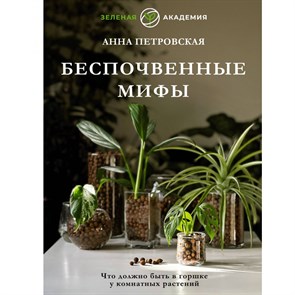 Что должно быть в горшке у комнатных растений. Беспочвенные мифы. Петровская А.В. XKN1837218