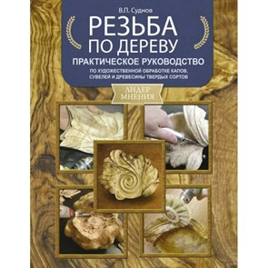 Резьба по дереву. Практическое руководство по художественной обработке капов, сувелей и древесины. Суднов В.П.