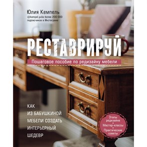 Реставрируй. Как из бабушкиной мебели создать интерьерный шедевр. Ю.Кемпель Эксмо