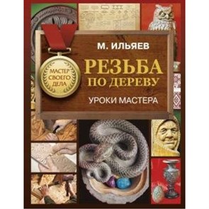 Резьба по дереву. Уроки мастера. М. Ильяев