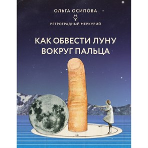 Как обвести Луну вокруг пальца. Осипова О.Г. Эксмо