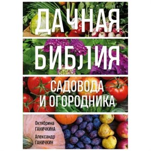 Дачная библия садовода и огородника. Ганичкина О.А.