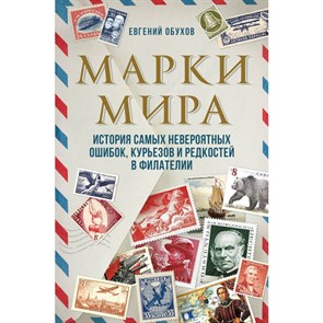 Марки мира. История самых невероятных ошибок, курьезов и редкостей в филателии. Обухов Е.А.