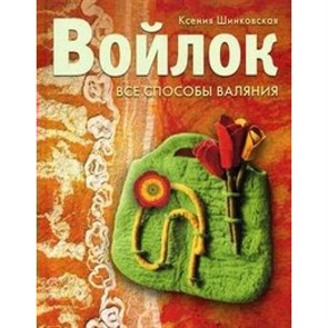 Войлок.Все способы валяния. Шинковская  К.А.