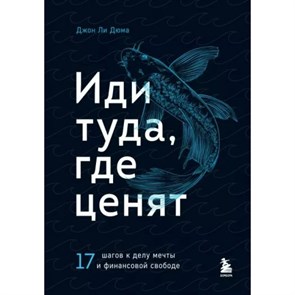 Иди туда, где ценят. 17 шагов к делу мечты и финансовой свободе. Д.Л. Дюма XKN1812080