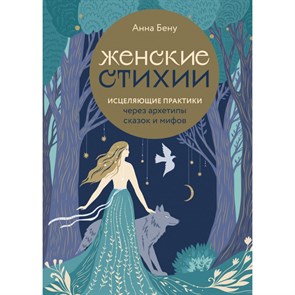 Женские стихии. Исцеляющие практики через архетипы сказок и мифов. А. Бену