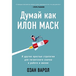 Думай как Илон Маск. И другие простые стратегии для гигантского скачка в работе и жизни. О.Варол XKN1680563