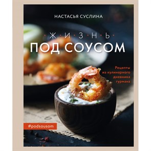 Жизнь под соусом. Рецепты из кулинарного дневника гурмана. Н.Суслина Эксмо