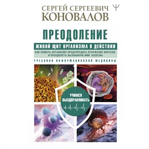 Преодоление. Живой Щит организма в действии. Как помочь организму предупредить вторжение вирусов. Коновалов С.С.