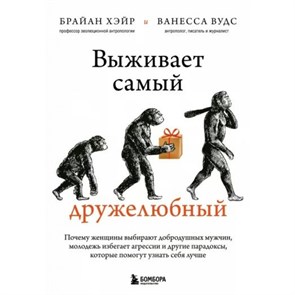 Выживает самый дружелюбный. Почему женщины выбирают добродушных мужчин, молодежь избегает агрессии и другие парадоксы, которые помогут узнать себя. Б. Хэйр XKN1812076