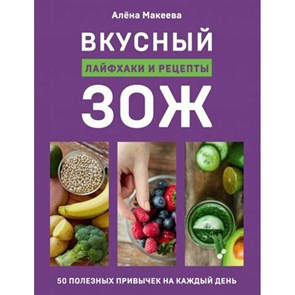 Вкусный ЗОЖ. 50 полезных привычек на каждый день. Лайфхаки и рецепты. Макеева А.Г.