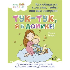 Тук - тук, я в домике! Как общаться с детьми, чтобы они вам доверяли. Метод C.A.S.T.L.E.. Тетро Донна XKN1881575