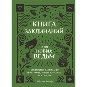 Книга заклинаний для новых ведьм. 130 простых заклинаний и ритуалов, чтобы изменить свою жизнь. А.Хауторн XKN1733690