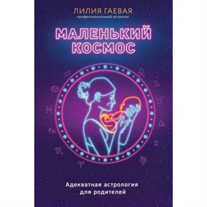 Маленький космос. Адекватная астрология для родителей. Гаевая Л.К.