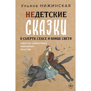 Недетские сказки о смерти, сексе и конце света. Смыслы известных народных текстов. У. Нижинская