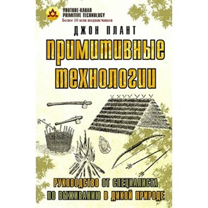 Примитивные технологии. Руководство от специалиста по выживанию в дикой природе. Д. Плант