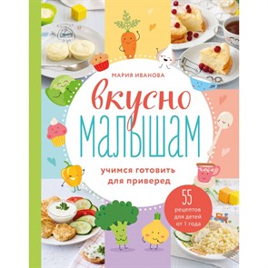 Вкусно малышам. Учимся готовить для приверед. 55 рецептов для детей от 1 года. М.Иванова