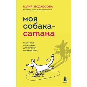 Моя собака - сатана. Нескучный справочник для нервных собаководов. Подкосова Ю.К.