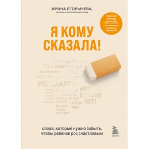 Я кому сказала! Слова, которые нужно забыть, чтобы ребенок рос счастливым. И.Егорычева XKN1748661