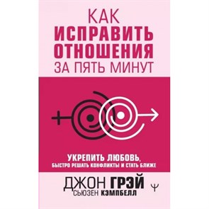 Как исправить отношения за пять минут. Укрепить любовь, быстро решать конфликты и стать ближе. Д. Грэй XKN1814946