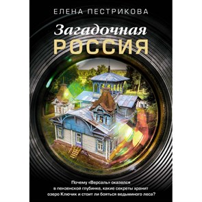 Загадочная Россия. Почему «Версаль» оказался в пензенской глубинке, какие секреты хранит озеро Ключик и стоит ли бояться ведьминого леса?. Е. Пестрикова