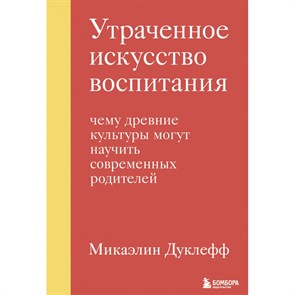 Утраченное искусство воспитания. Чему древние культуры могут научить современных родителей. М. Дуклефф XKN1755902