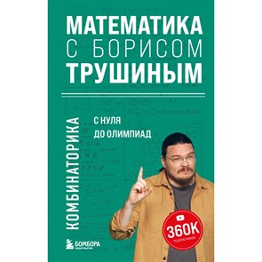 Математика с Борисом Трушиным. Комбинаторика с нуля до олимпиад. Трушин Б.В. XKN1873245