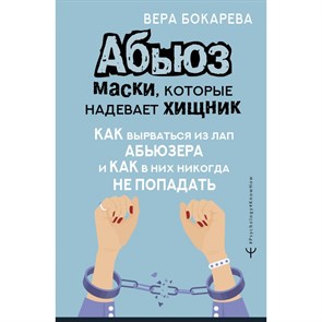 Абьюз: маски, которые надевает хищник. Как вырваться из лап абьюзера и как в них никогда не попадать. В. Бокарева XKN1834289