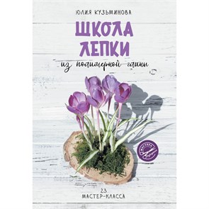 Школа лепки из полимерной глины. 23 мастер - класса. Ю. Кузьминова