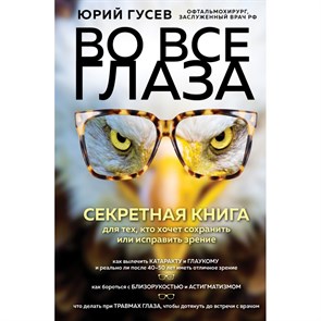 Во все глаза. Секретная книга для тех, кто хочет сохранить или исправить зрение. Гусев Ю.А. XKN1759591